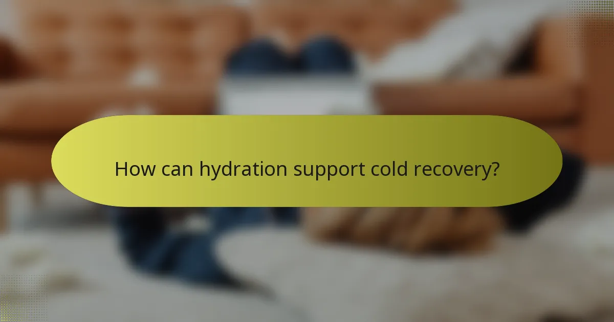 How can hydration support cold recovery?