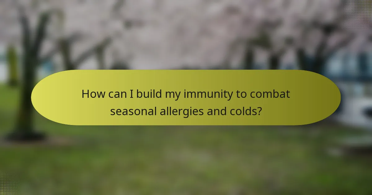 How can I build my immunity to combat seasonal allergies and colds?