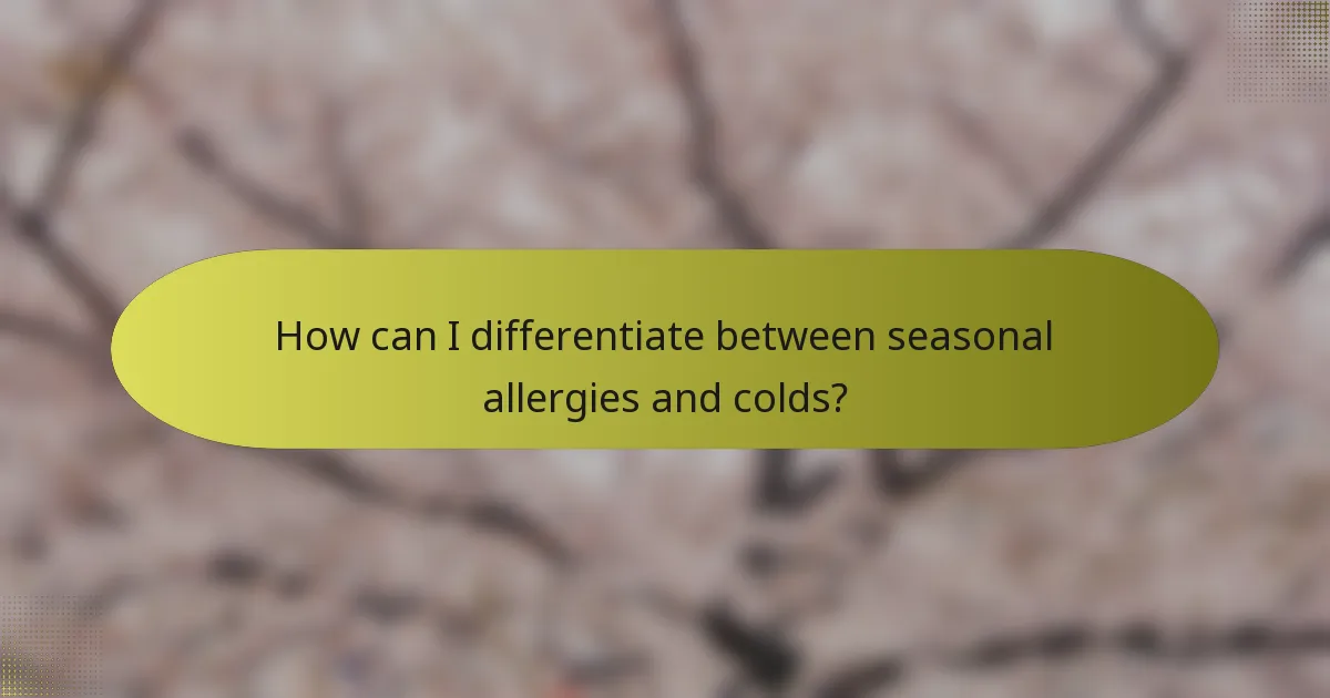 How can I differentiate between seasonal allergies and colds?
