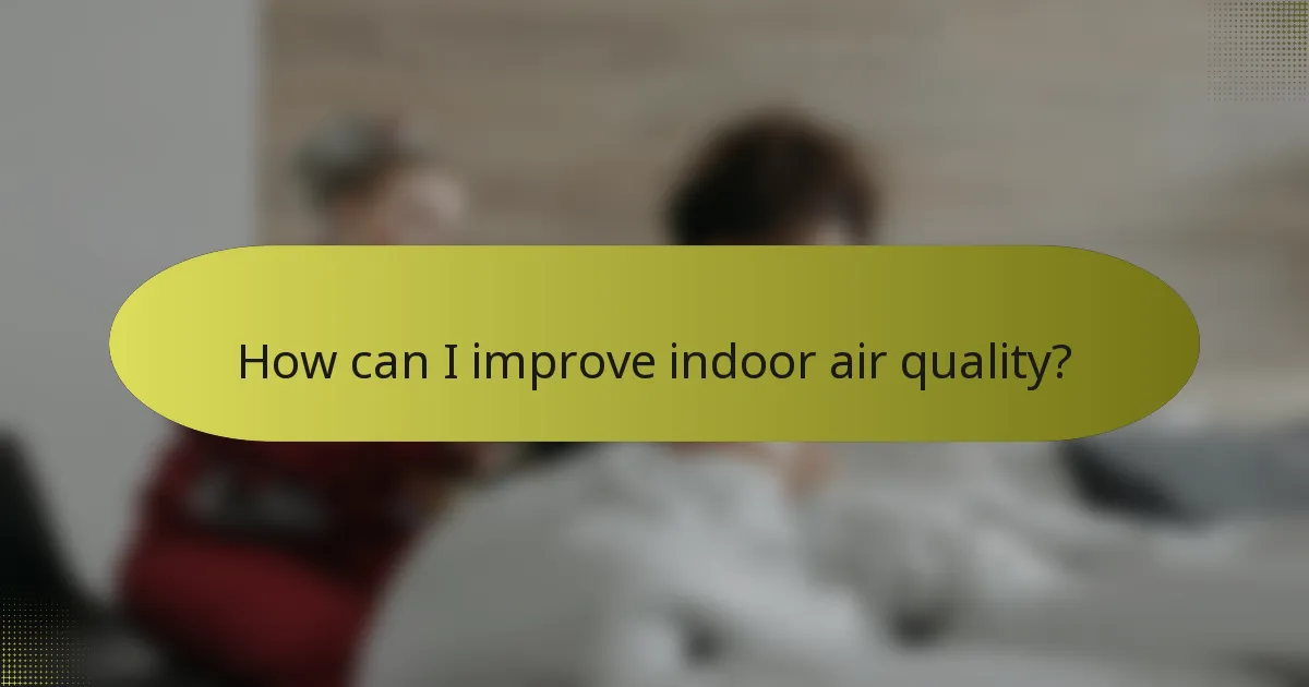 How can I improve indoor air quality?
