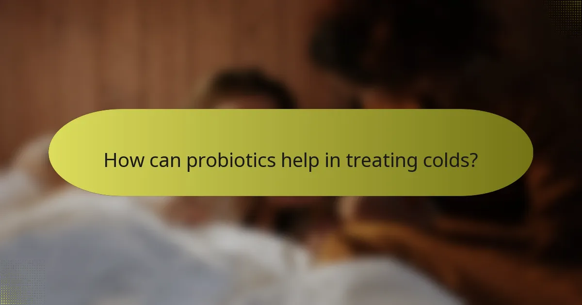 How can probiotics help in treating colds?