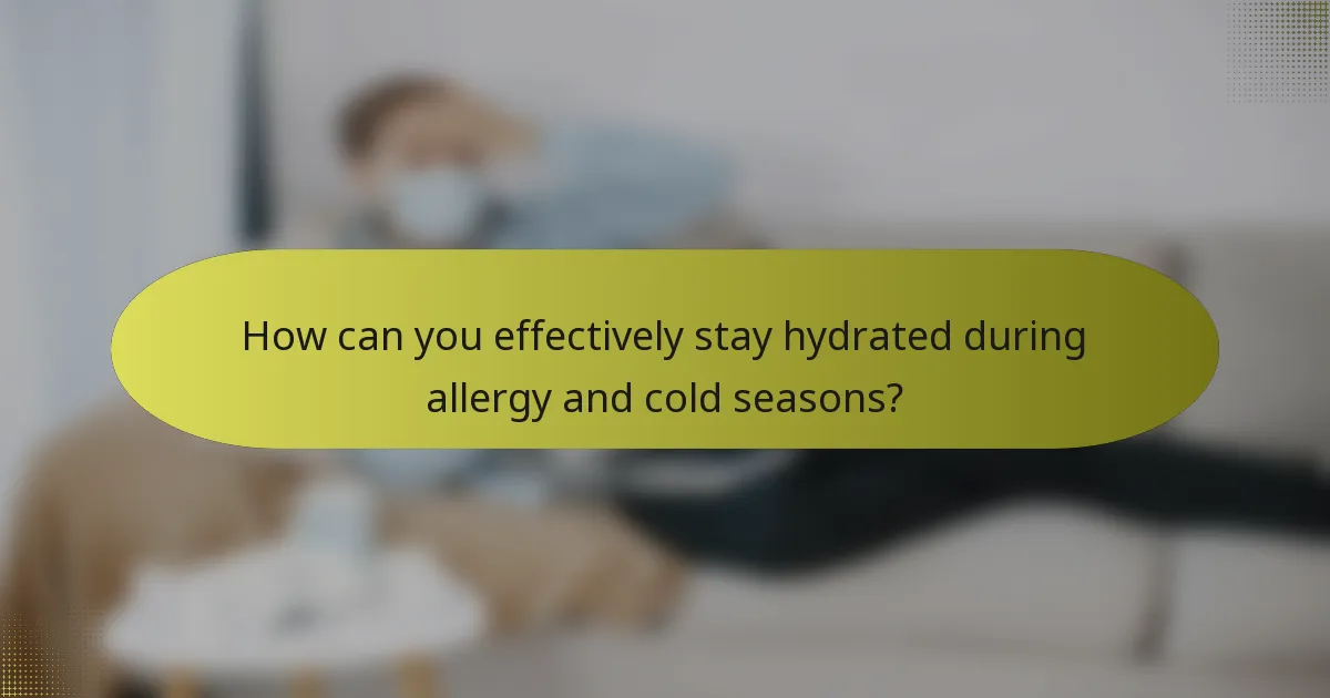 How can you effectively stay hydrated during allergy and cold seasons?