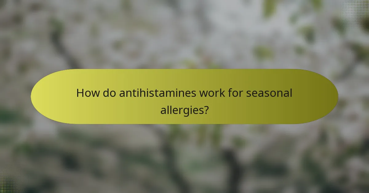 How do antihistamines work for seasonal allergies?