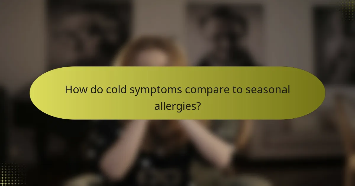 How do cold symptoms compare to seasonal allergies?