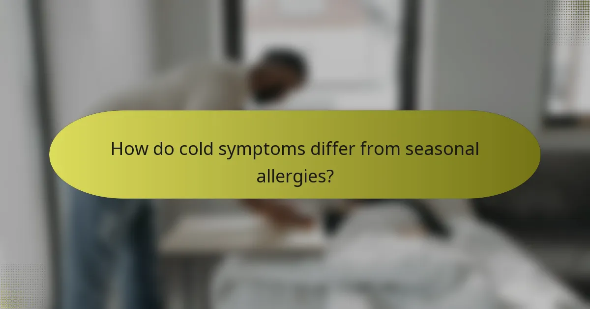 How do cold symptoms differ from seasonal allergies?