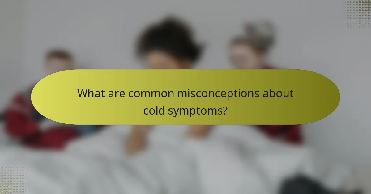 What are common misconceptions about cold symptoms?