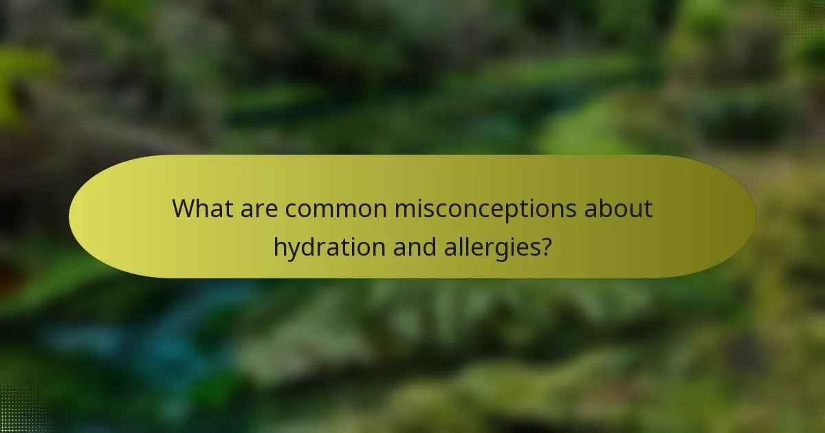 What are common misconceptions about hydration and allergies?