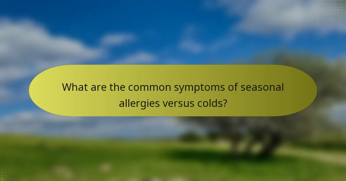 What are the common symptoms of seasonal allergies versus colds?