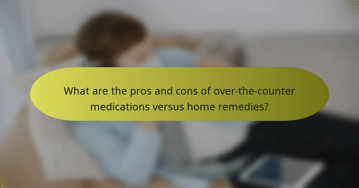 What are the pros and cons of over-the-counter medications versus home remedies?