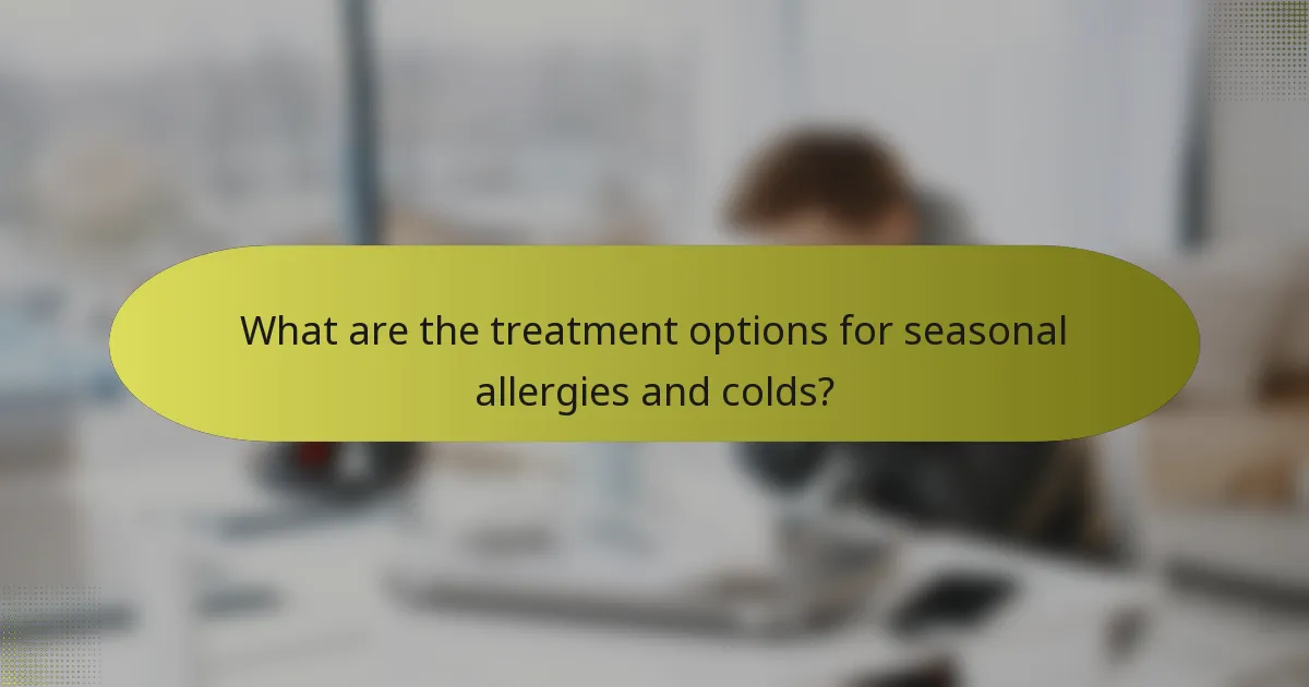 What are the treatment options for seasonal allergies and colds?