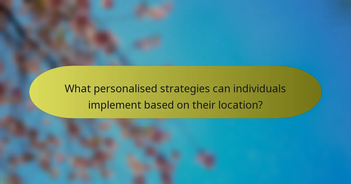 What personalised strategies can individuals implement based on their location?