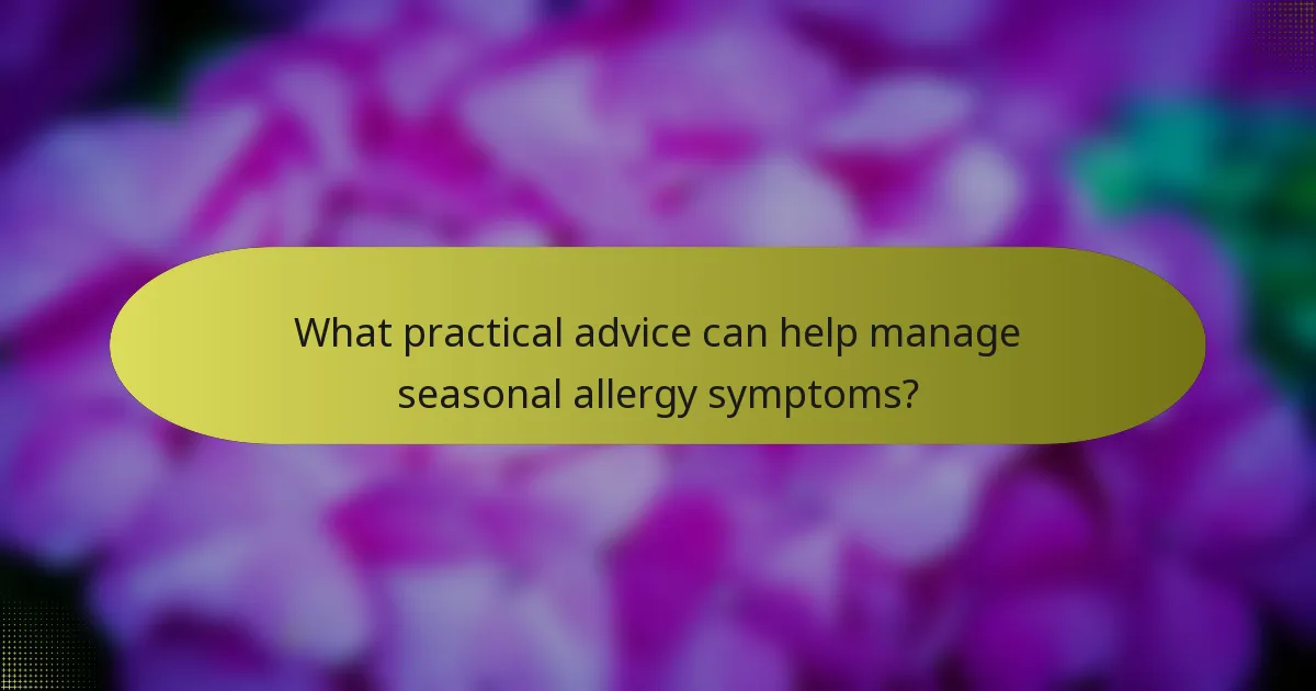 What practical advice can help manage seasonal allergy symptoms?