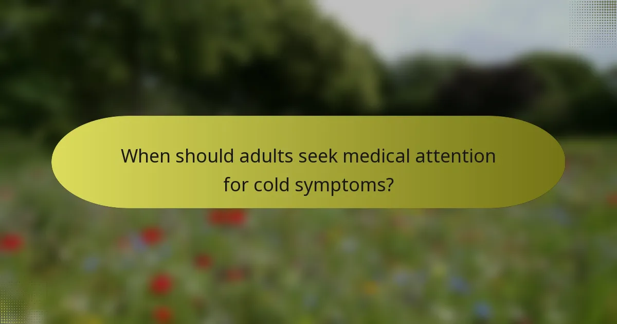 When should adults seek medical attention for cold symptoms?