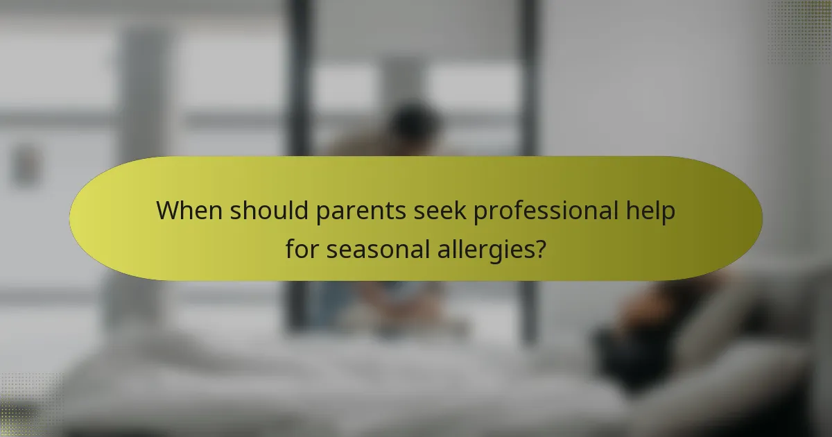 When should parents seek professional help for seasonal allergies?