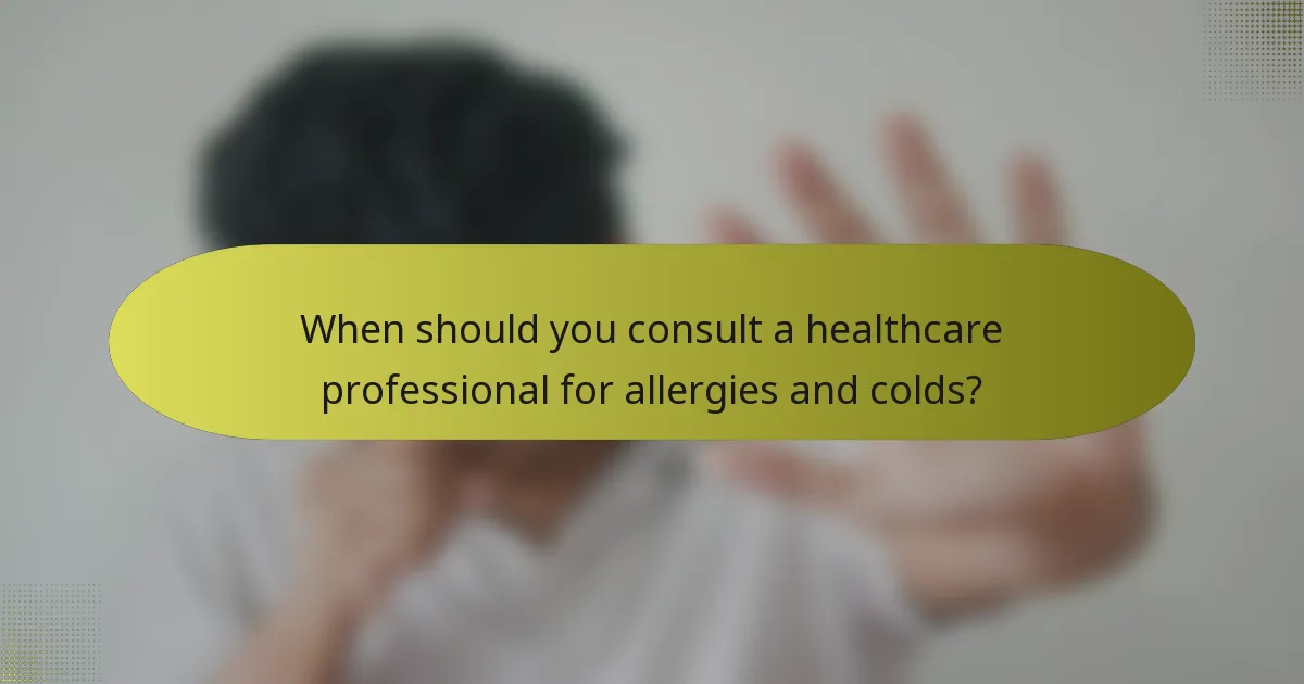 When should you consult a healthcare professional for allergies and colds?