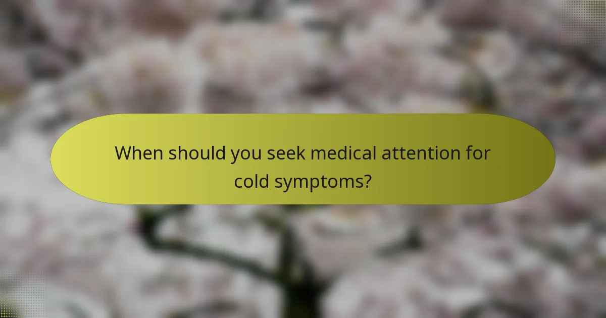 When should you seek medical attention for cold symptoms?