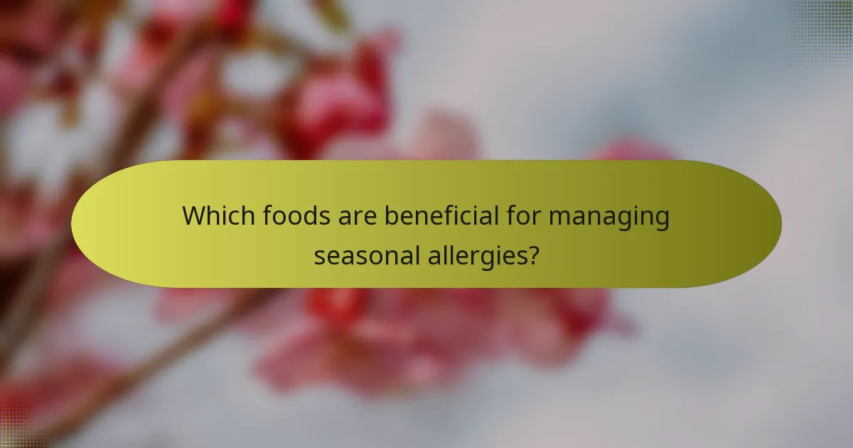 Which foods are beneficial for managing seasonal allergies?