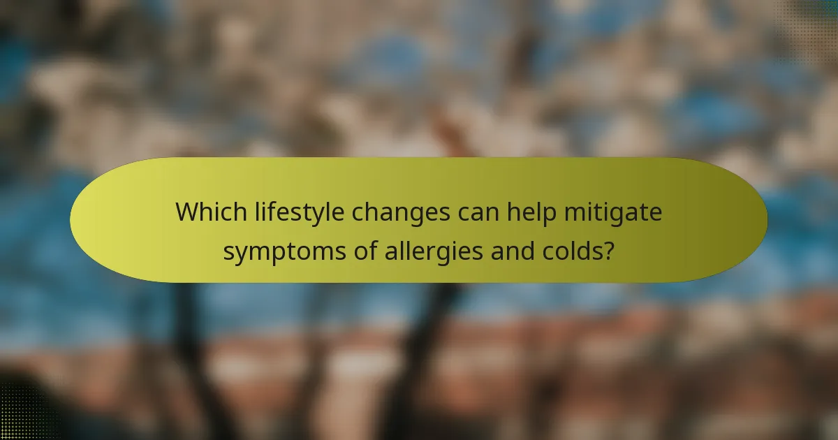 Which lifestyle changes can help mitigate symptoms of allergies and colds?