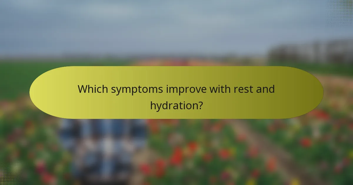 Which symptoms improve with rest and hydration?